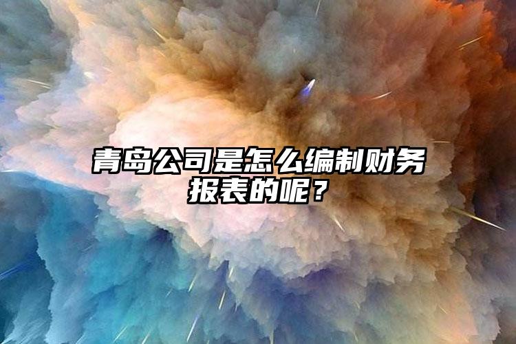 青島公司是怎麽編製財務報表的（de）呢？